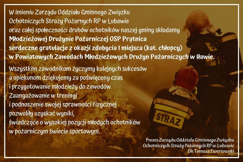 W imieniu Zarzdu Oddziau Gminnego Zwizku Ochotniczych Stray Poarnych RP w Lubawie oraz caej spoecznoci druhw ochotnikw naszej gminy skadamy Modzieowej Druynie Poarniczej OSP Prtnica serdeczne g