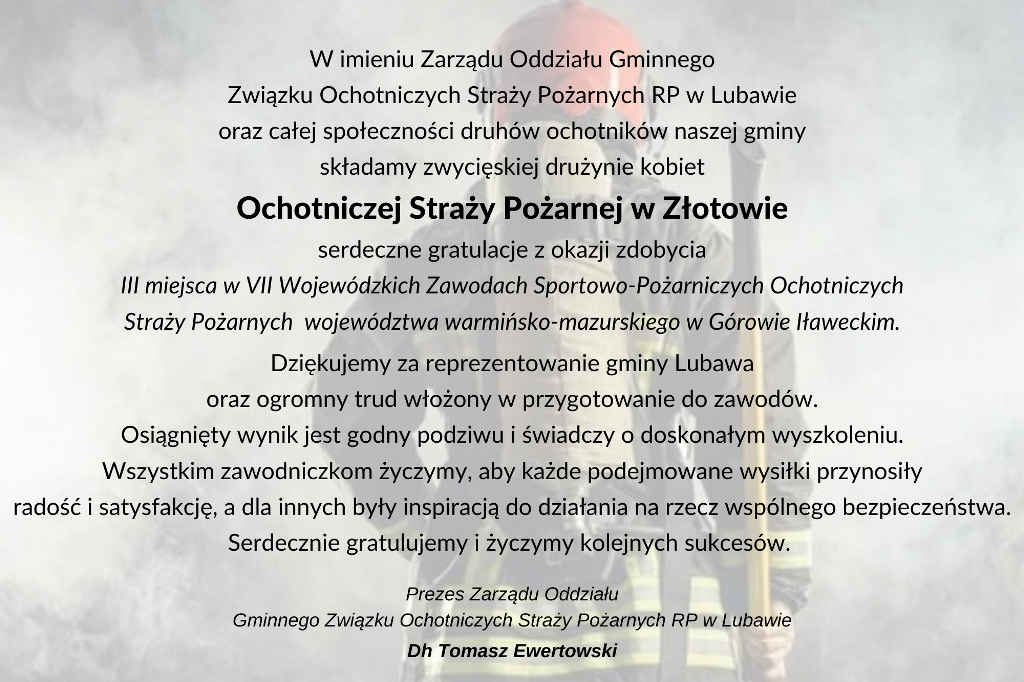 W imieniu Zarzdu Oddziau Gminnego Zwizku Ochotniczych Stray Poarnych RP w Lubawie oraz caej spoecznoci druhw ochotnikw naszej gminy skadamy zwyciskiej druynie mczyzn Ochotniczej Stray Poar 1